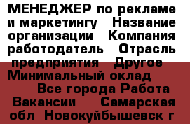 МЕНЕДЖЕР по рекламе и маркетингу › Название организации ­ Компания-работодатель › Отрасль предприятия ­ Другое › Минимальный оклад ­ 28 000 - Все города Работа » Вакансии   . Самарская обл.,Новокуйбышевск г.